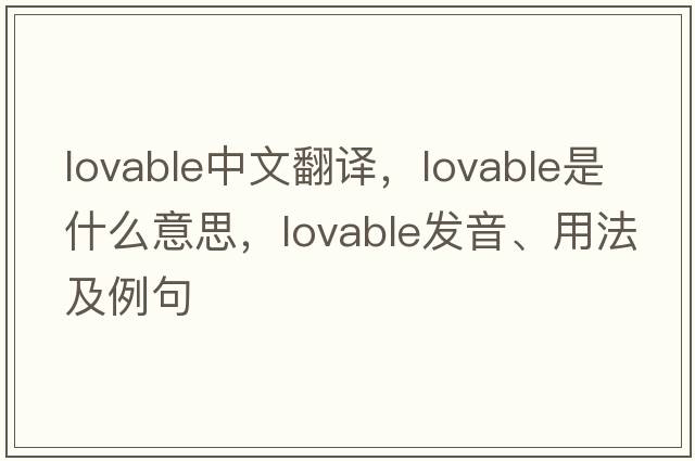 lovable中文翻譯，lovable是什么意思，lovable發(fā)音、用法及例句