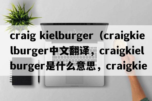 craig kielburger（craigkielburger中文翻譯，craigkielburger是什么意思，craigkielburger發(fā)音、用法及例句）