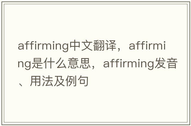 affirming中文翻譯，affirming是什么意思，affirming發(fā)音、用法及例句