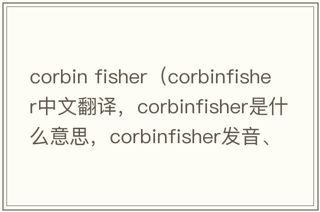 corbin fisher（corbinfisher中文翻譯，corbinfisher是什么意思，corbinfisher發(fā)音、用法及例句）