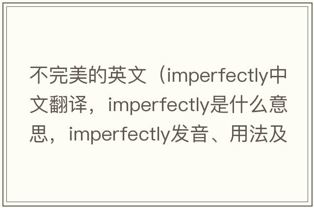不完美的英文（imperfectly中文翻譯，imperfectly是什么意思，imperfectly發(fā)音、用法及例句）
