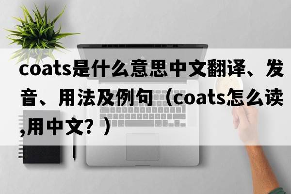 coats是什么意思中文翻譯、發(fā)音、用法及例句（coats怎么讀,用中文？）