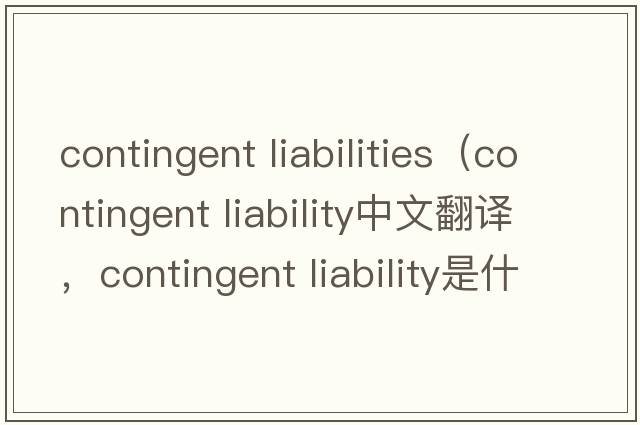 contingent liabilities（contingent liability中文翻譯，contingent liability是什么意思，contingent liability發(fā)音、用法及