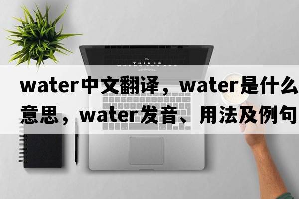 water中文翻譯，water是什么意思，water發(fā)音、用法及例句