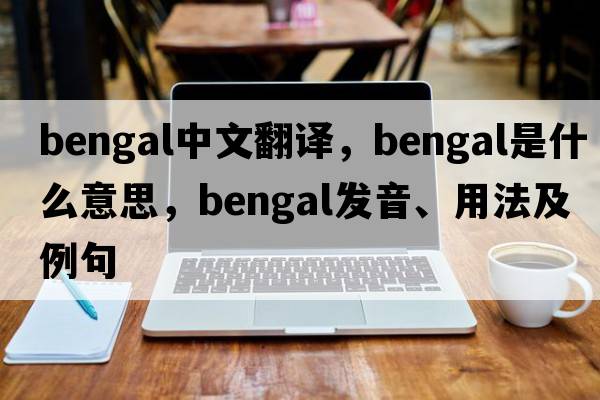 bengal中文翻譯，bengal是什么意思，bengal發(fā)音、用法及例句