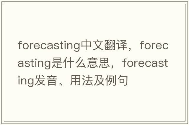 forecasting中文翻譯，forecasting是什么意思，forecasting發(fā)音、用法及例句