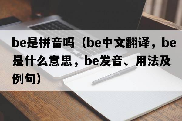 be是拼音嗎（be中文翻譯，be是什么意思，be發(fā)音、用法及例句）