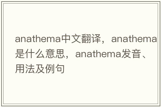 anathema中文翻譯，anathema是什么意思，anathema發(fā)音、用法及例句