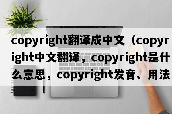 copyright翻譯成中文（copyright中文翻譯，copyright是什么意思，copyright發(fā)音、用法及例句）