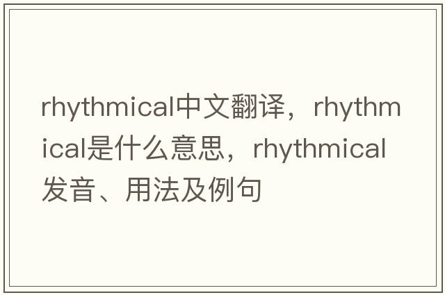 rhythmical中文翻譯，rhythmical是什么意思，rhythmical發(fā)音、用法及例句