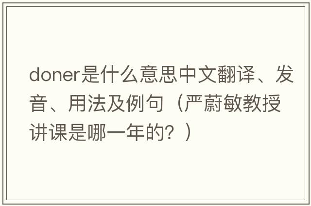 Doner是什么意思中文翻譯、發(fā)音、用法及例句（嚴(yán)蔚敏教授講課是哪一年的？）