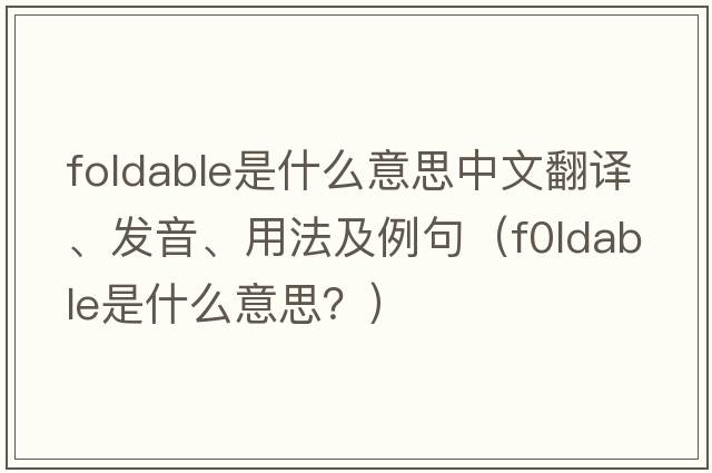 foldable是什么意思中文翻譯、發(fā)音、用法及例句（f0ldable是什么意思？）