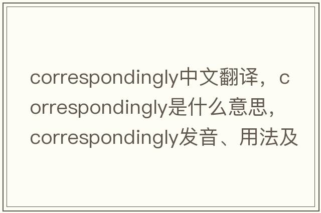 correspondingly中文翻譯，correspondingly是什么意思，correspondingly發(fā)音、用法及例句