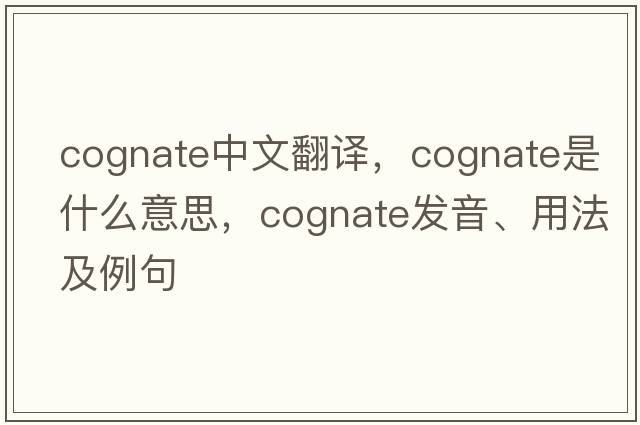 cognate中文翻譯，cognate是什么意思，cognate發(fā)音、用法及例句