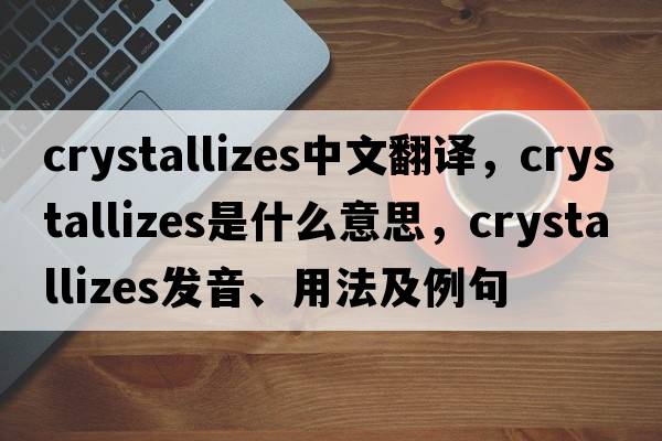 crystallizes中文翻譯，crystallizes是什么意思，crystallizes發(fā)音、用法及例句