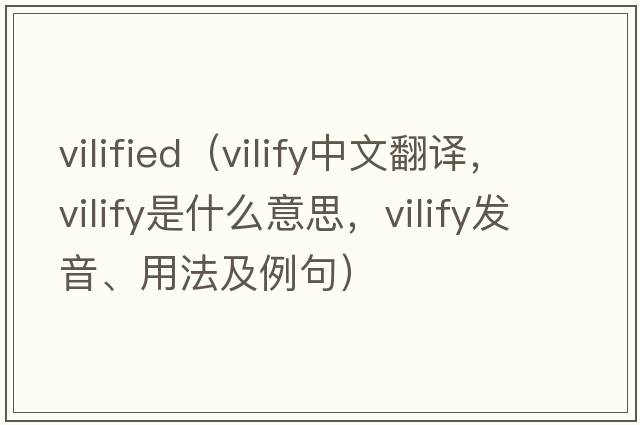 vilified（vilify中文翻譯，vilify是什么意思，vilify發(fā)音、用法及例句）