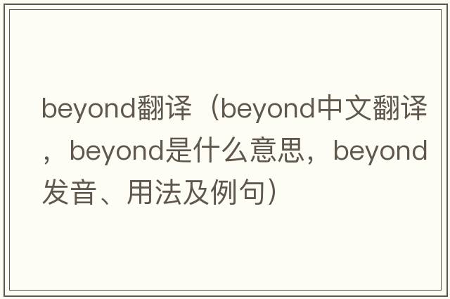 beyond翻譯（beyond中文翻譯，beyond是什么意思，beyond發(fā)音、用法及例句）