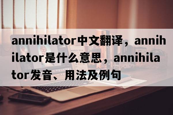 annihilator中文翻譯，annihilator是什么意思，annihilator發(fā)音、用法及例句