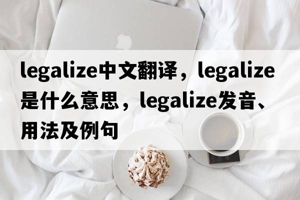 legalize中文翻譯，legalize是什么意思，legalize發(fā)音、用法及例句