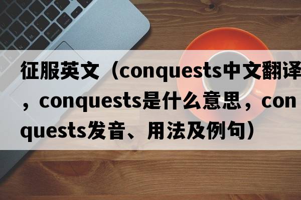 征服英文（conquests中文翻譯，conquests是什么意思，conquests發(fā)音、用法及例句）