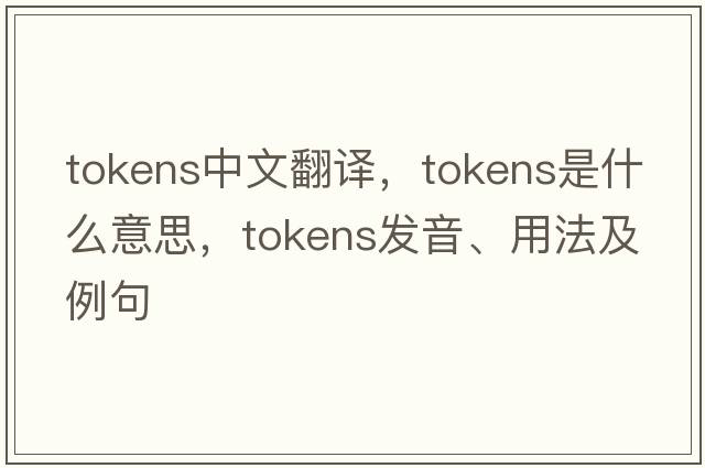 tokens中文翻譯，tokens是什么意思，tokens發(fā)音、用法及例句