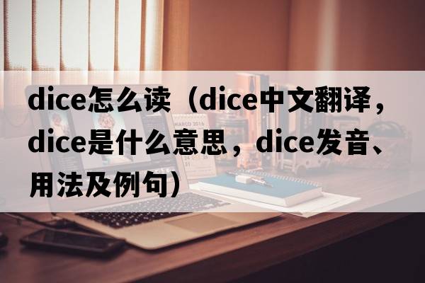 dice怎么讀（dice中文翻譯，dice是什么意思，dice發(fā)音、用法及例句）