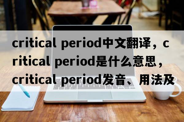 critical period中文翻譯，critical period是什么意思，critical period發(fā)音、用法及例句