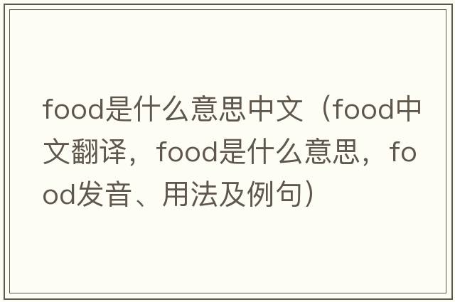 food是什么意思中文（food中文翻譯，food是什么意思，food發(fā)音、用法及例句）