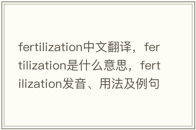 fertilization中文翻譯，fertilization是什么意思，fertilization發(fā)音、用法及例句