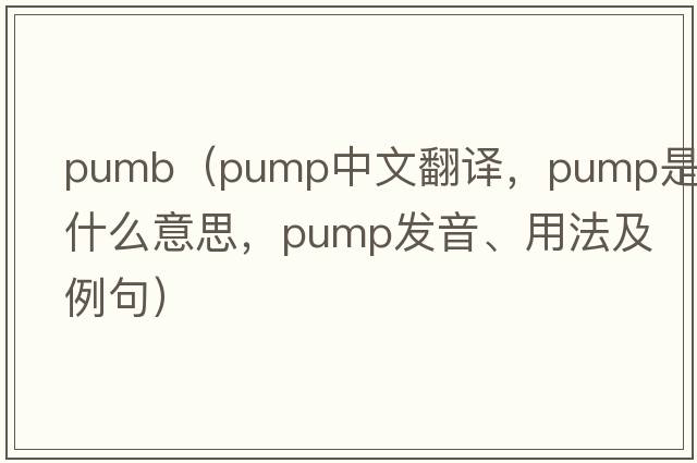 pumb（pump中文翻譯，pump是什么意思，pump發(fā)音、用法及例句）