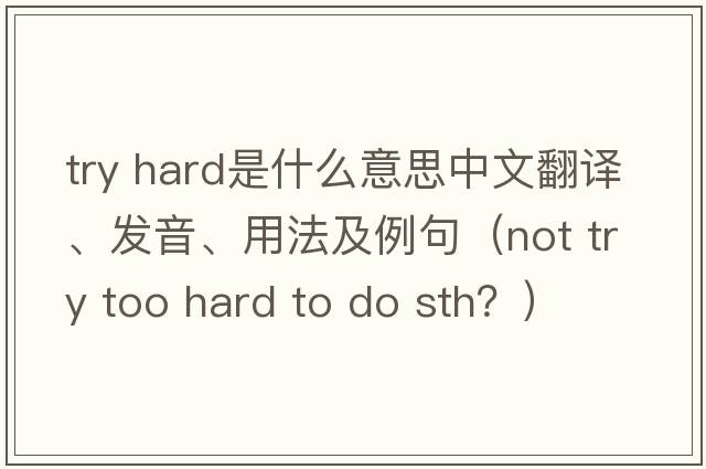 try hard是什么意思中文翻譯、發(fā)音、用法及例句（not try too hard to do sth？）