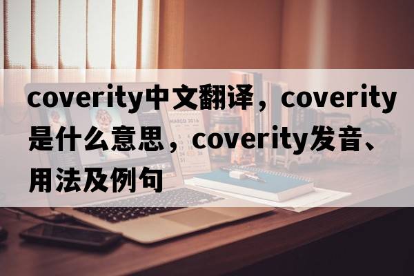 coverity中文翻譯，coverity是什么意思，coverity發(fā)音、用法及例句