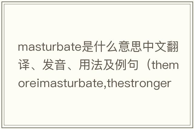 masturbate是什么意思中文翻譯、發(fā)音、用法及例句（ThemoreImasturbate,thestrongerIam？）