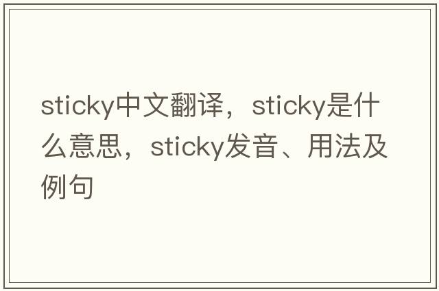 sticky中文翻譯，sticky是什么意思，sticky發(fā)音、用法及例句