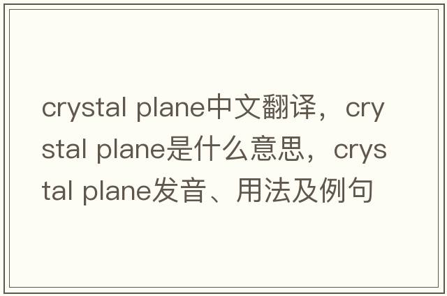crystal plane中文翻譯，crystal plane是什么意思，crystal plane發(fā)音、用法及例句