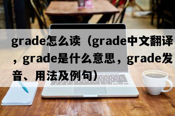 grade怎么讀（grade中文翻譯，grade是什么意思，grade發(fā)音、用法及例句）