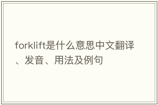 forklift是什么意思中文翻譯、發(fā)音、用法及例句