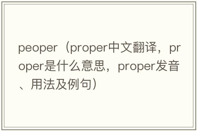 peoper（proper中文翻譯，proper是什么意思，proper發(fā)音、用法及例句）