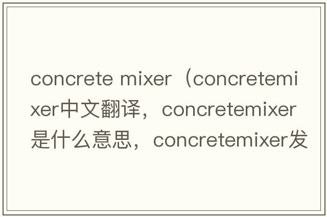 concrete mixer（concretemixer中文翻譯，concretemixer是什么意思，concretemixer發(fā)音、用法及例句）