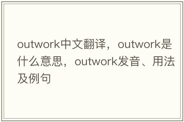 outwork中文翻譯，outwork是什么意思，outwork發(fā)音、用法及例句