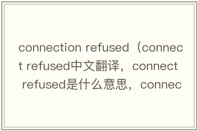 connection refused（connect refused中文翻譯，connect refused是什么意思，connect refused發(fā)音、用法及例句）