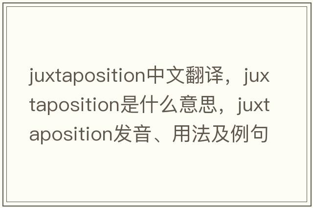 juxtaposition中文翻譯，juxtaposition是什么意思，juxtaposition發(fā)音、用法及例句