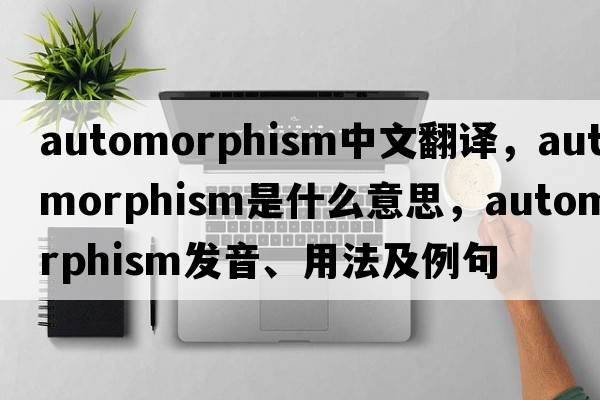 automorphism中文翻譯，automorphism是什么意思，automorphism發(fā)音、用法及例句
