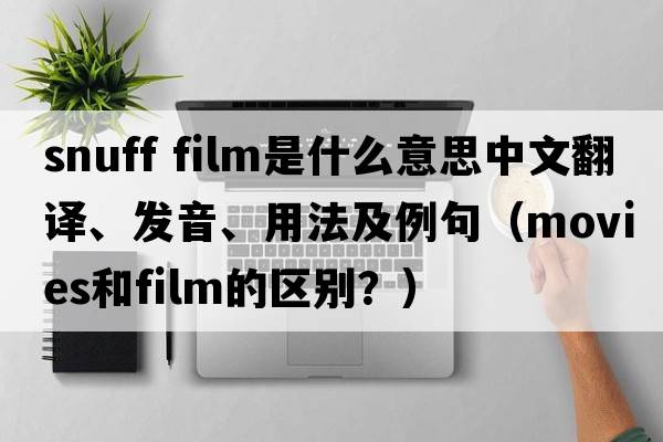 snuff film是什么意思中文翻譯、發(fā)音、用法及例句（movies和film的區(qū)別？）
