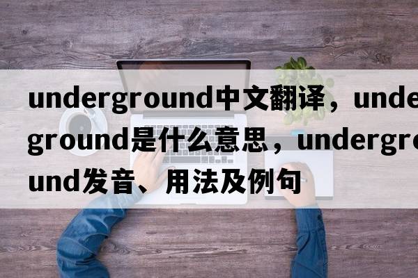 underground中文翻譯，underground是什么意思，underground發(fā)音、用法及例句
