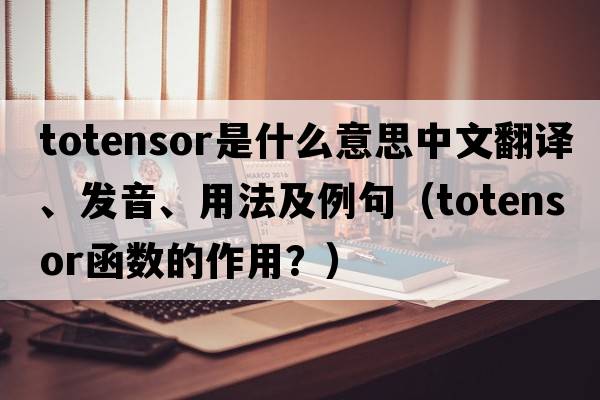totensor是什么意思中文翻譯、發(fā)音、用法及例句（totensor函數(shù)的作用？）