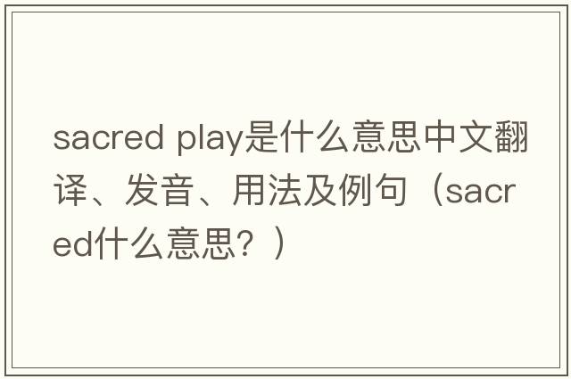sacred play是什么意思中文翻譯、發(fā)音、用法及例句（sacred什么意思？）