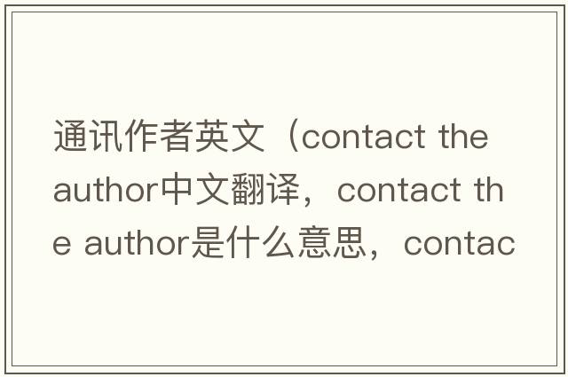 通訊作者英文（contact the author中文翻譯，contact the author是什么意思，contact the author發(fā)音、用法及例句）