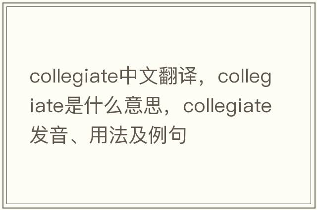 collegiate中文翻譯，collegiate是什么意思，collegiate發(fā)音、用法及例句