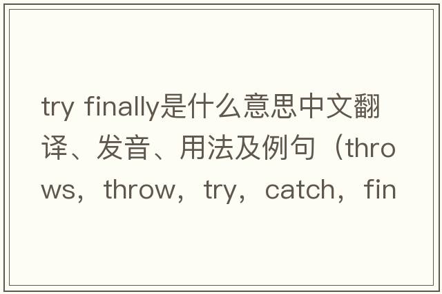 try finally是什么意思中文翻譯、發(fā)音、用法及例句（throws，throw，try，catch，finally分別代表什么意義？）